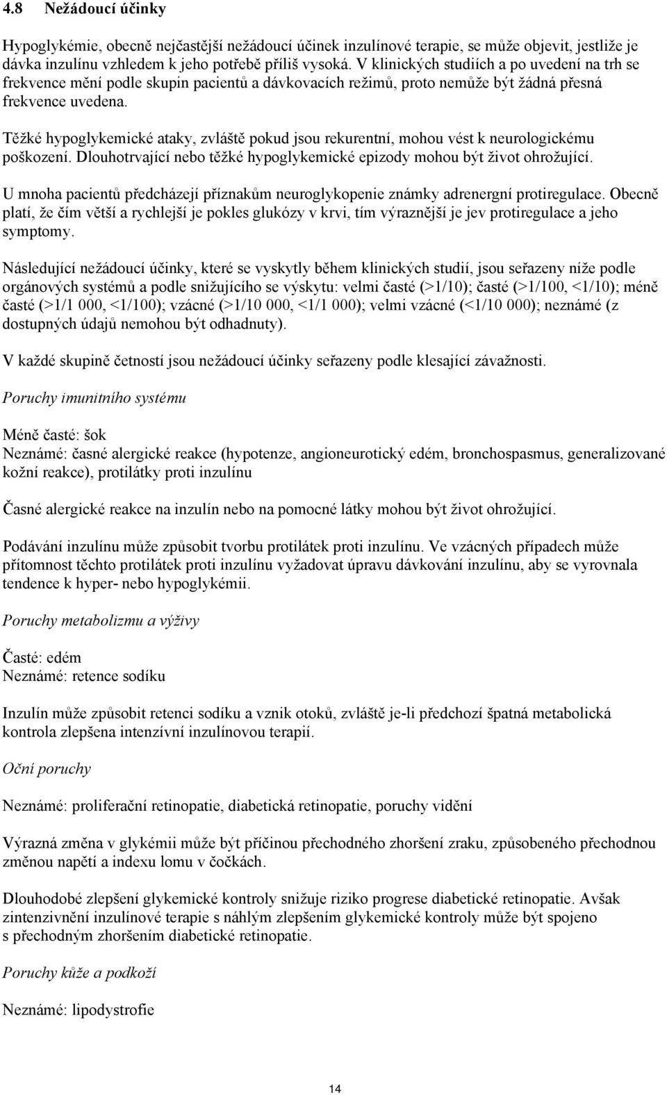 Těžké hypoglykemické ataky, zvláště pokud jsou rekurentní, mohou vést k neurologickému poškození. Dlouhotrvající nebo těžké hypoglykemické epizody mohou být život ohrožující.