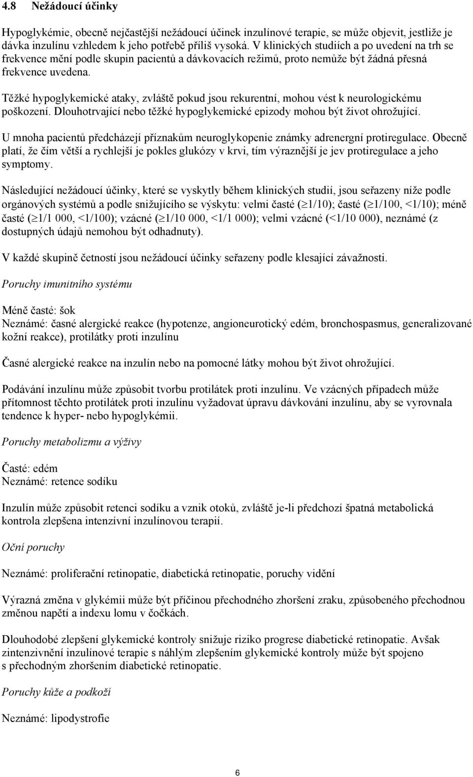 Těžké hypoglykemické ataky, zvláště pokud jsou rekurentní, mohou vést k neurologickému poškození. Dlouhotrvající nebo těžké hypoglykemické epizody mohou být život ohrožující.