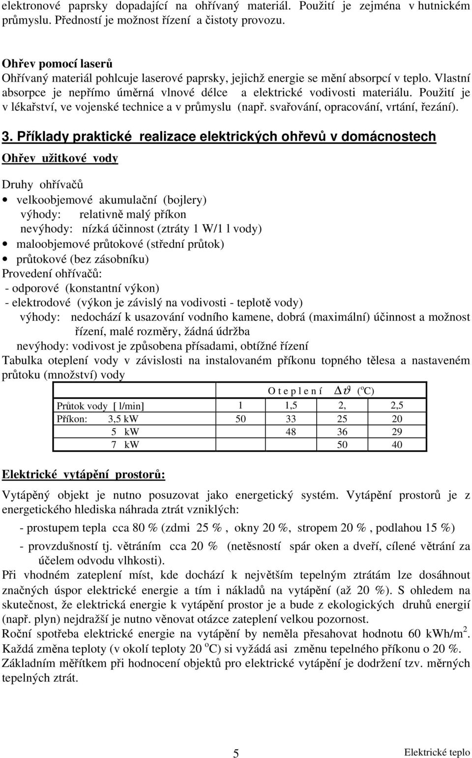 Použití je v lékařství, ve vojenské technice a v průmyslu (např. svařování, opracování, vrtání, řezání). 3.