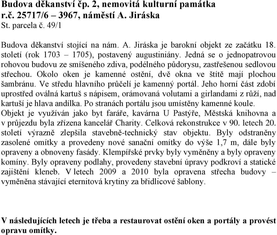 Okolo oken je kamenné ostění, dvě okna ve štítě mají plochou šambránu. Ve středu hlavního průčelí je kamenný portál.