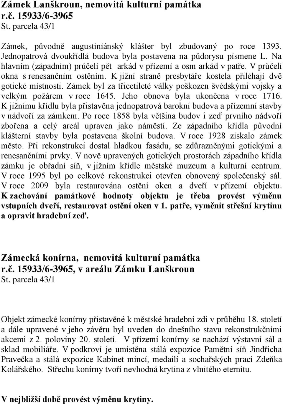 K jižní straně presbytáře kostela přiléhají dvě gotické místnosti. Zámek byl za třicetileté války poškozen švédskými vojsky a velkým požárem v roce 1645. Jeho obnova byla ukončena v roce 1716.