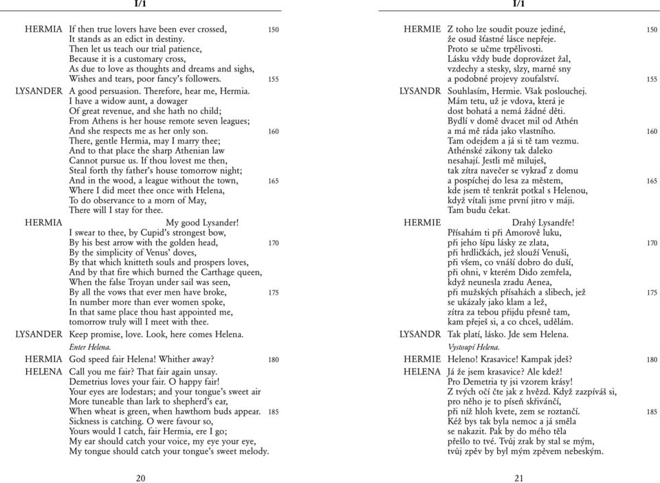 Therefore, hear me, Hermia. I have a widow aunt, a dowager Of great revenue, and she hath no child; From Athens is her house remote seven leagues; And she respects me as her only son.