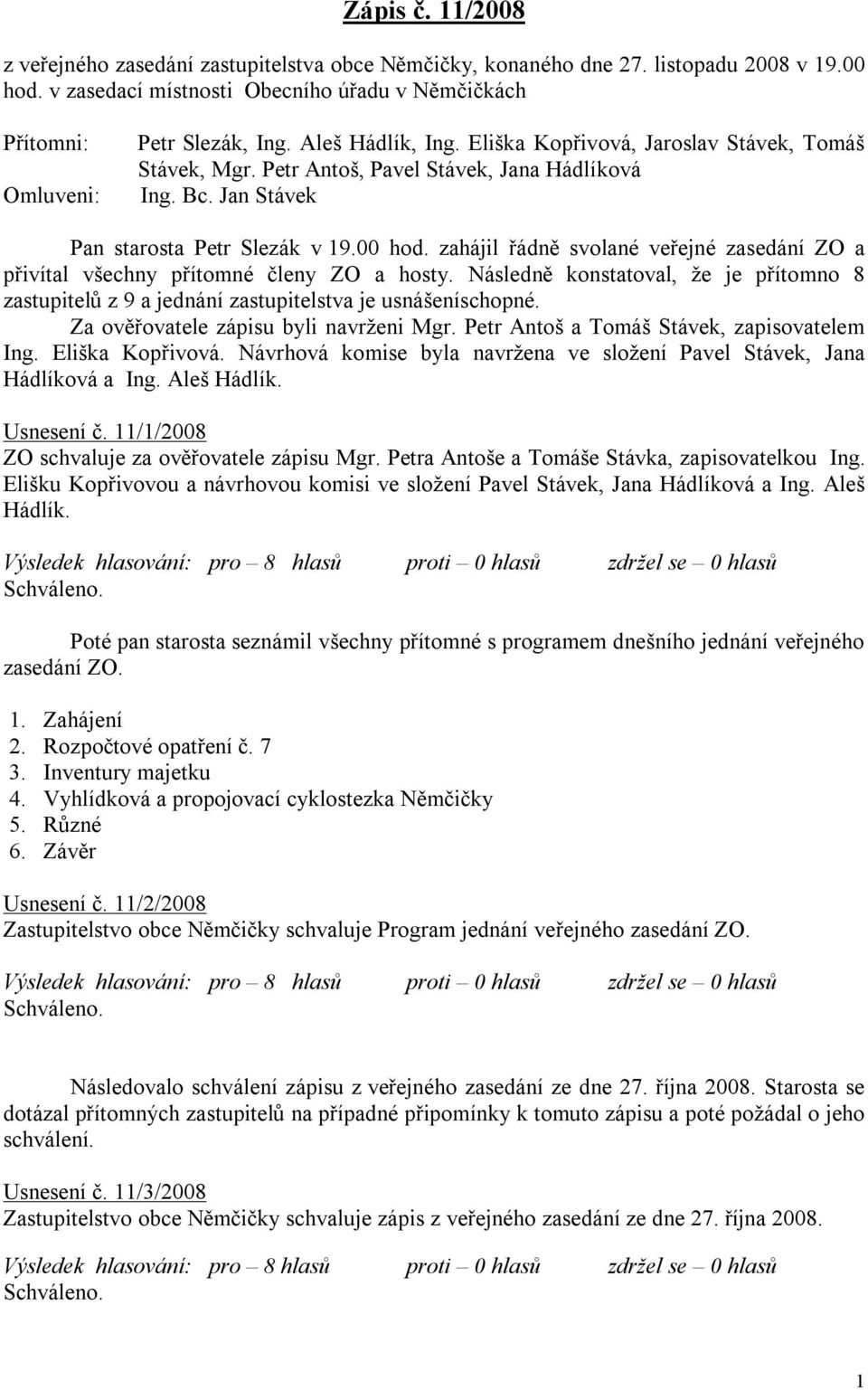 zahájil řádně svolané veřejné zasedání ZO a přivítal všechny přítomné členy ZO a hosty. Následně konstatoval, že je přítomno 8 zastupitelů z 9 a jednání zastupitelstva je usnášeníschopné.