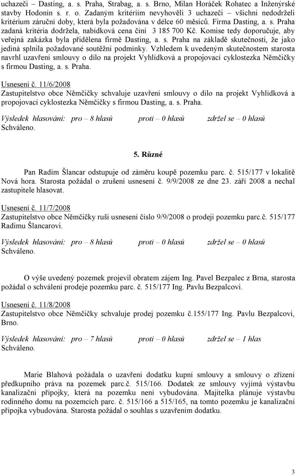 Praha zadaná kritéria dodržela, nabídková cena činí 3 185 700 Kč. Komise tedy doporučuje, aby veřejná zakázka byla přidělena firmě Dasting, a. s.