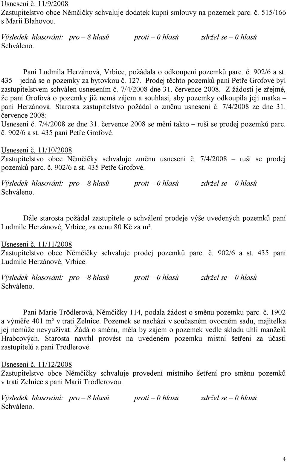 Z žádosti je zřejmé, že paní Grofová o pozemky již nemá zájem a souhlasí, aby pozemky odkoupila její matka paní Herzánová. Starosta zastupitelstvo požádal o změnu usnesení č. 7/4/2008 ze dne 31.