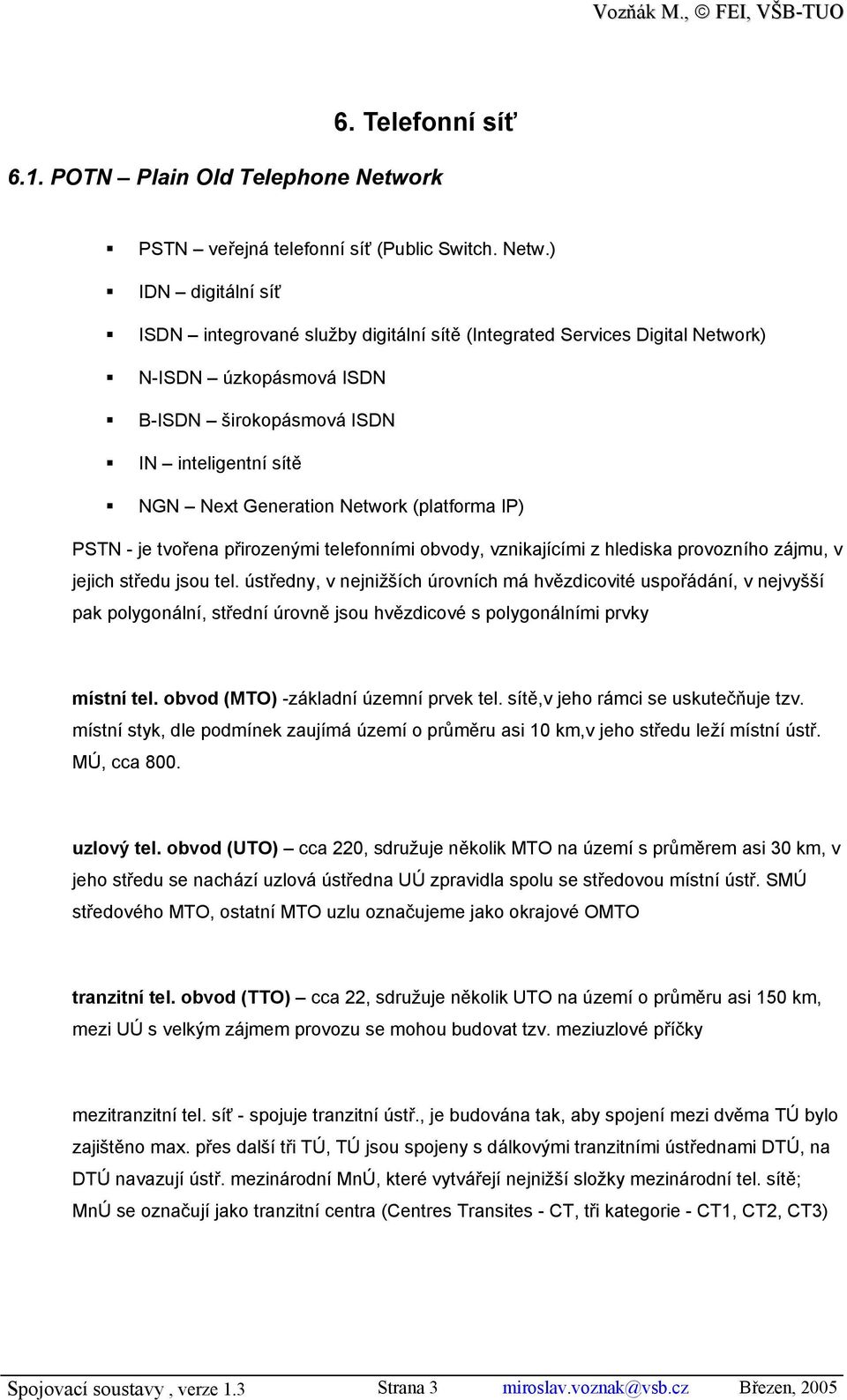 ) IDN digitální síť ISDN integrované služby digitální sítě (Integrated Services Digital Network) N-ISDN úzkopásmová ISDN B-ISDN širokopásmová ISDN IN inteligentní sítě NGN Next Generation Network