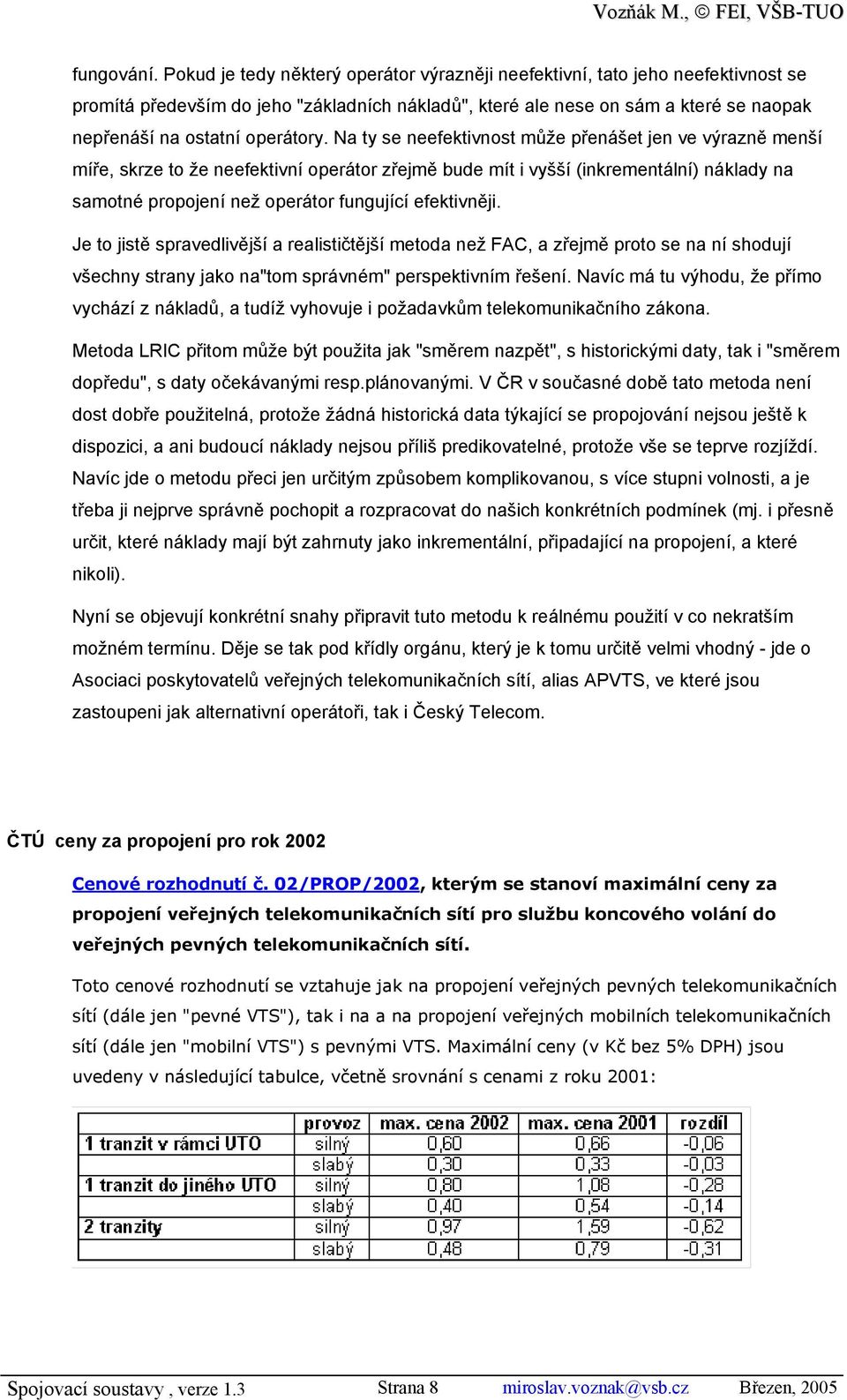 Na ty se neefektivnost může přenášet jen ve výrazně menší míře, skrze to že neefektivní operátor zřejmě bude mít i vyšší (inkrementální) náklady na samotné propojení než operátor fungující