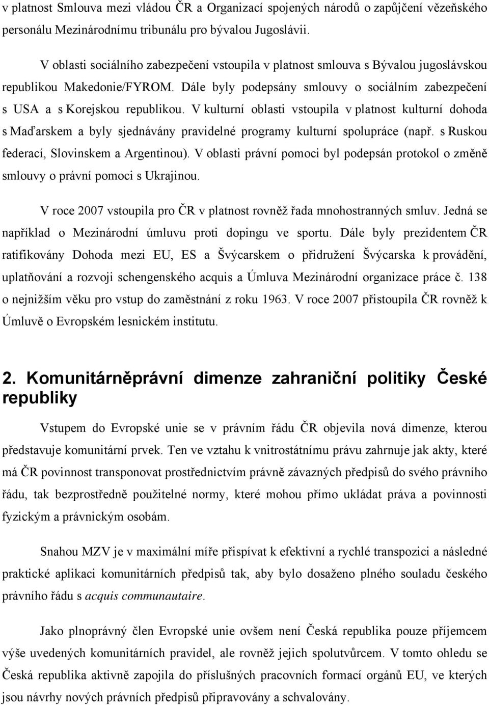 V kulturní oblasti vstoupila v platnost kulturní dohoda s Maďarskem a byly sjednávány pravidelné programy kulturní spolupráce (např. s Ruskou federací, Slovinskem a Argentinou).