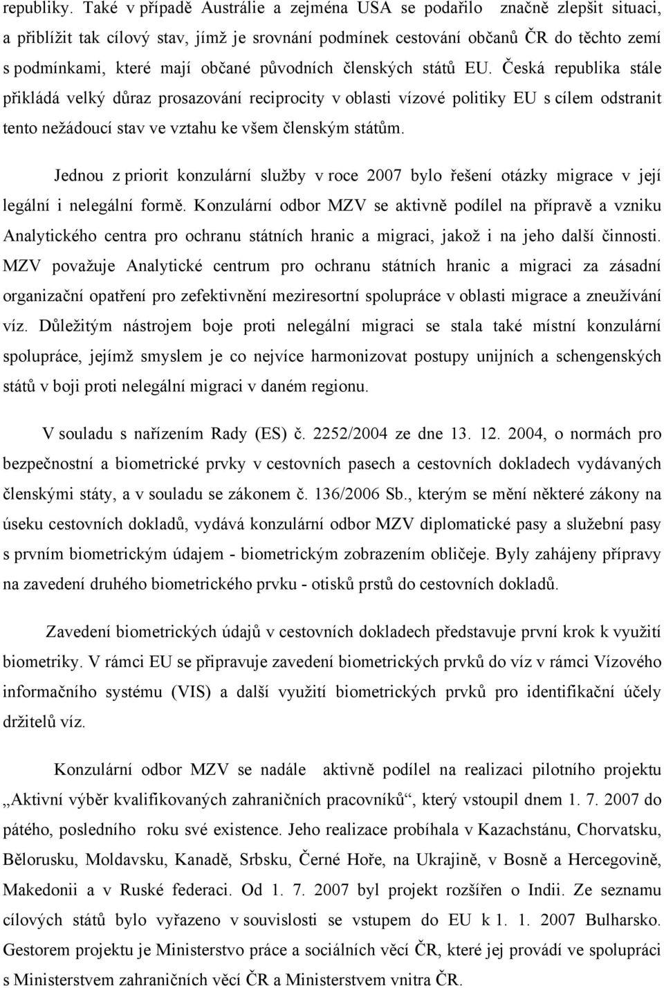 původních členských států EU. Česká republika stále přikládá velký důraz prosazování reciprocity v oblasti vízové politiky EU s cílem odstranit tento nežádoucí stav ve vztahu ke všem členským státům.