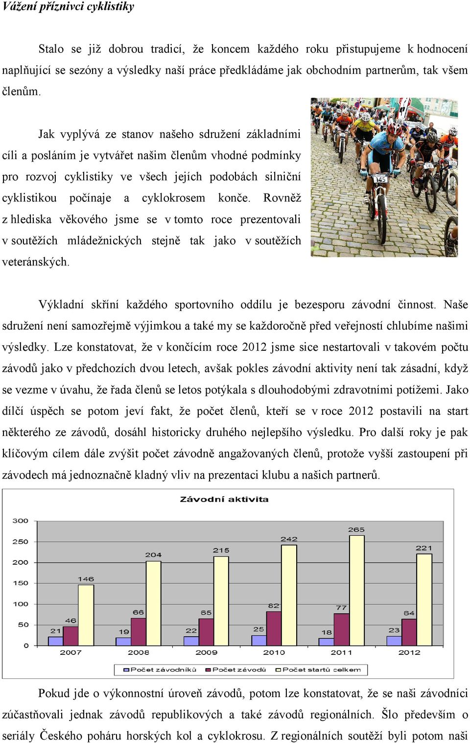 Jak vyplývá ze stanov našeho sdružení základními cíli a posláním je vytvářet našim členům vhodné podmínky pro rozvoj cyklistiky ve všech jejích podobách silniční cyklistikou počínaje a cyklokrosem