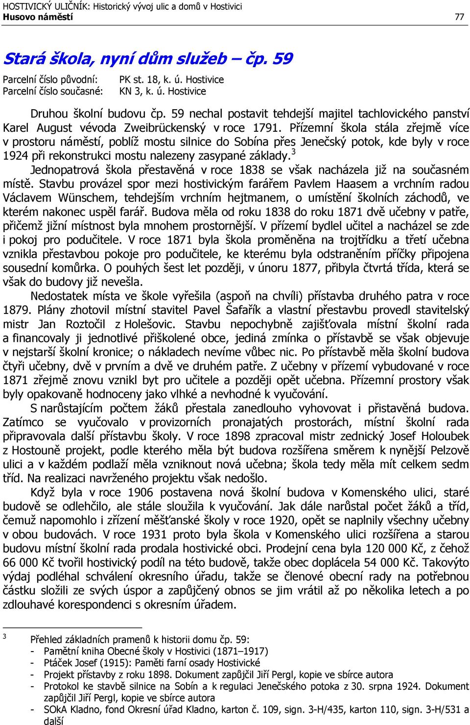 Přízemní škola stála zřejmě více v prostoru náměstí, poblíž mostu silnice do Sobína přes Jenečský potok, kde byly v roce 1924 při rekonstrukci mostu nalezeny zasypané základy.