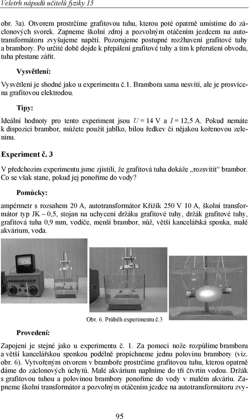 Brambora sama nesvítí, ale je prosvícena grafitovou elektrodou. Ideální hodnoty pro tento experiment jsou U = 14 V a I = 12,5 A.