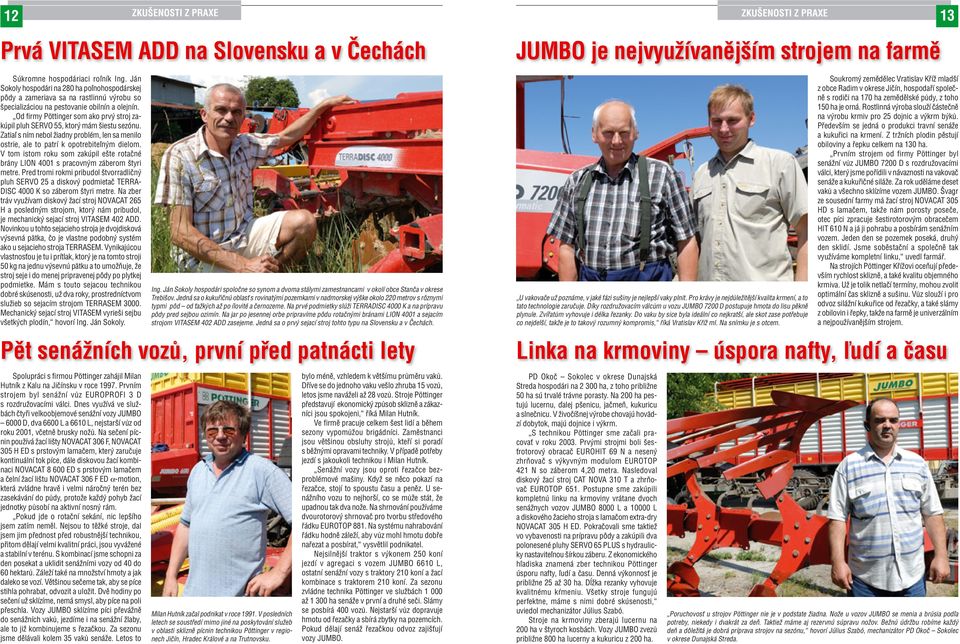 Od firmy Pöttinger som ako prvý stroj zakúpil pluh SERVO 55, ktorý mám šiestu sezónu. Zatiaľ s ním nebol žiadny problém, len sa menilo ostrie, ale to patrí k opotrebiteľným dielom.