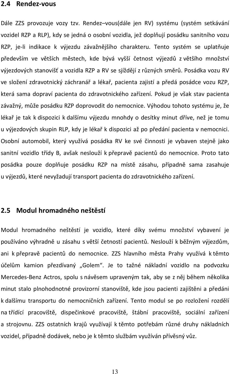 Tento systém se uplatňuje především ve větších městech, kde bývá vyšší četnost výjezdů z většího množství výjezdových stanovišť a vozidla RZP a RV se sjíždějí z různých směrů.