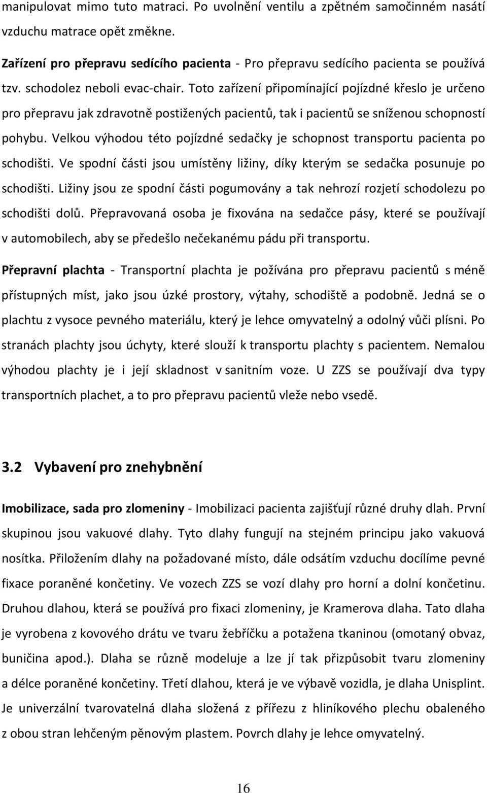 Velkou výhodou této pojízdné sedačky je schopnost transportu pacienta po schodišti. Ve spodní části jsou umístěny ližiny, díky kterým se sedačka posunuje po schodišti.