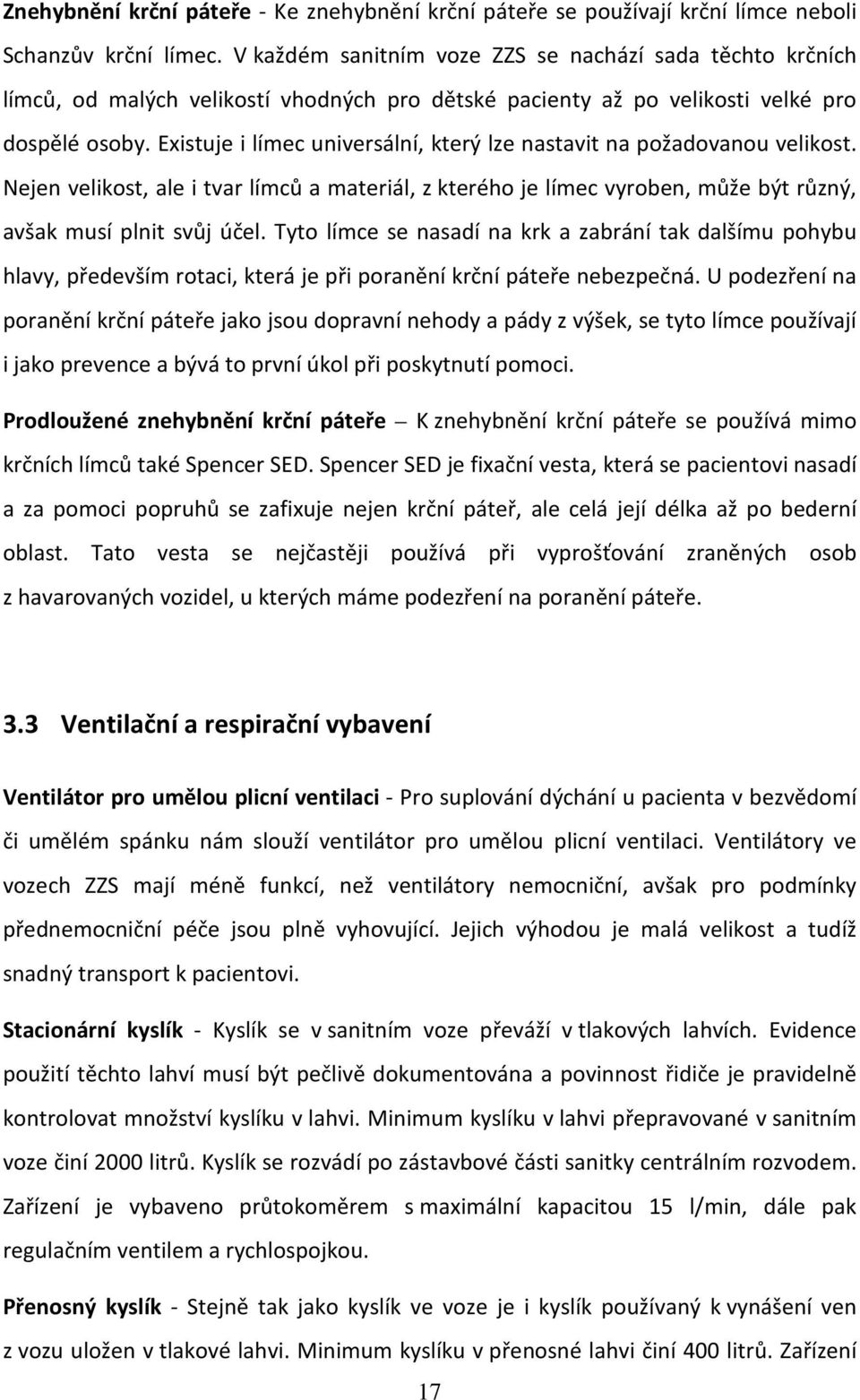 Existuje i límec universální, který lze nastavit na požadovanou velikost. Nejen velikost, ale i tvar límců a materiál, z kterého je límec vyroben, může být různý, avšak musí plnit svůj účel.