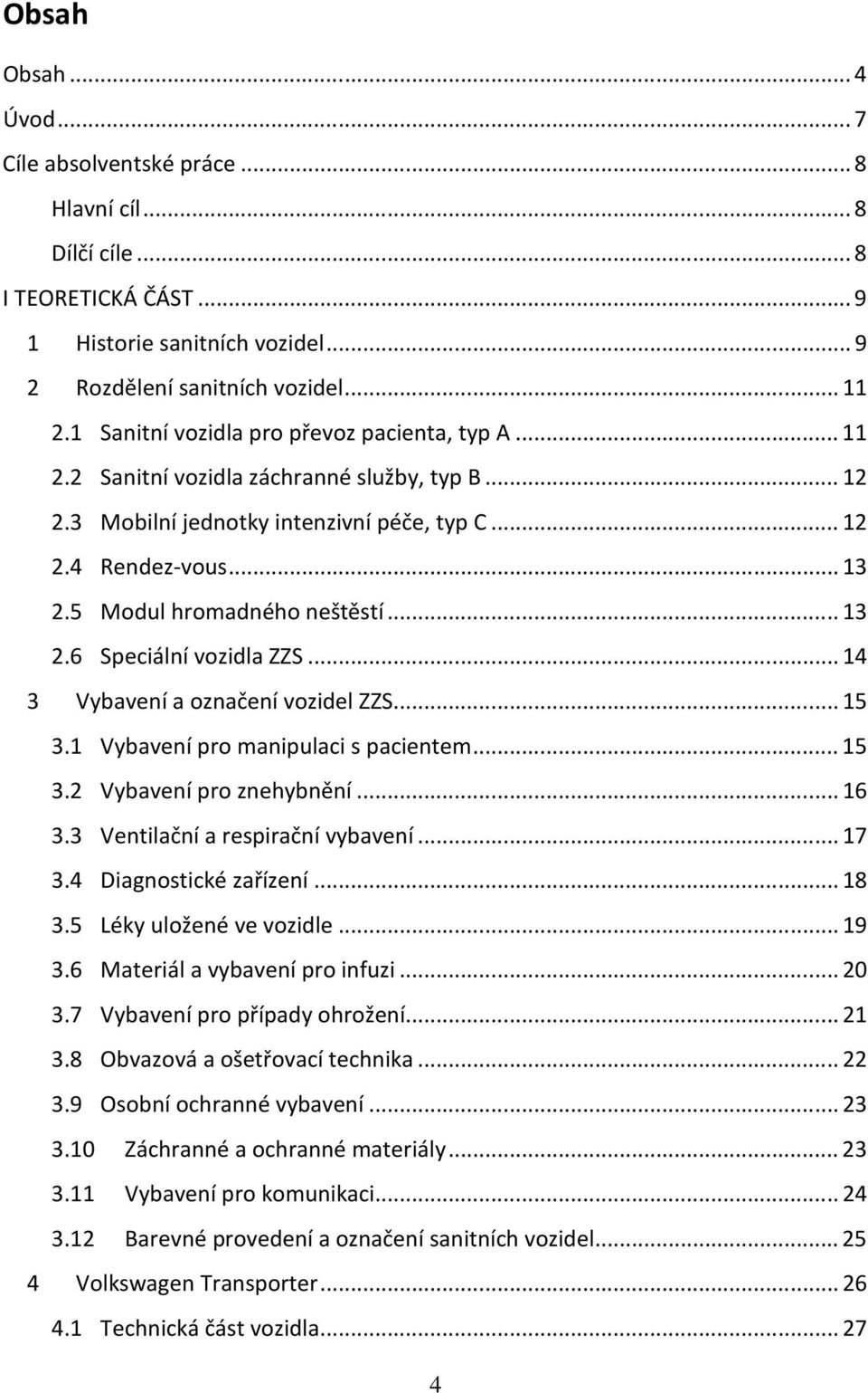 5 Modul hromadného neštěstí... 13 2.6 Speciální vozidla ZZS... 14 3 Vybavení a označení vozidel ZZS... 15 3.1 Vybavení pro manipulaci s pacientem... 15 3.2 Vybavení pro znehybnění... 16 3.