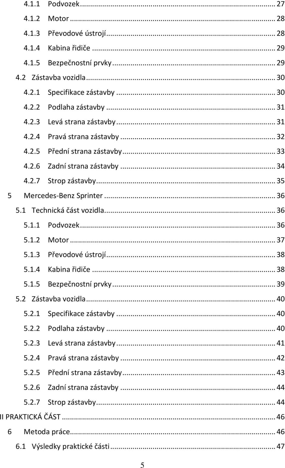 1 Technická část vozidla... 36 5.1.1 Podvozek... 36 5.1.2 Motor... 37 5.1.3 Převodové ústrojí... 38 5.1.4 Kabina řidiče... 38 5.1.5 Bezpečnostní prvky... 39 5.2 Zástavba vozidla... 40 5.2.1 Specifikace zástavby.
