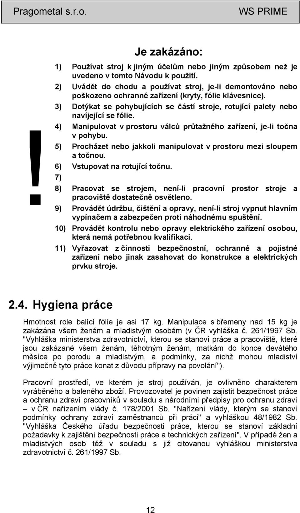 4) Manipulovat v prostoru válců průtažného zařízení, je-li točna v pohybu. 5) Procházet nebo jakkoli manipulovat v prostoru mezi sloupem a točnou. 6) Vstupovat na rotující točnu.