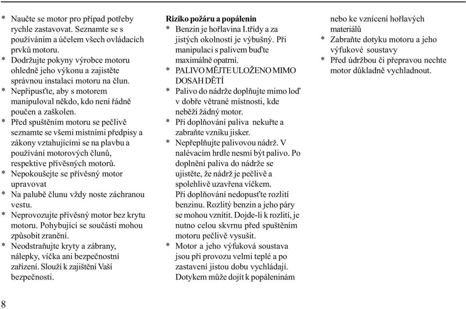 * Pøed spuštìním motoru se peèlivì seznamte se všemi místními pøedpisy a zákony vztahujícími se na plavbu a používání motorových èlunù, respektive pøívìsných motorù.