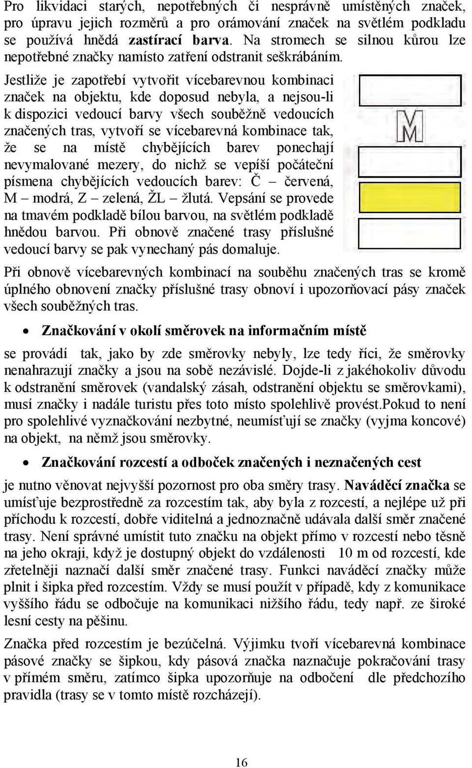 Jestliže je zapotřebí vytvořit vícebarevnou kombinaci značek na objektu, kde doposud nebyla, a nejsou-li k dispozici vedoucí barvy všech souběžně vedoucích značených tras, vytvoří se vícebarevná