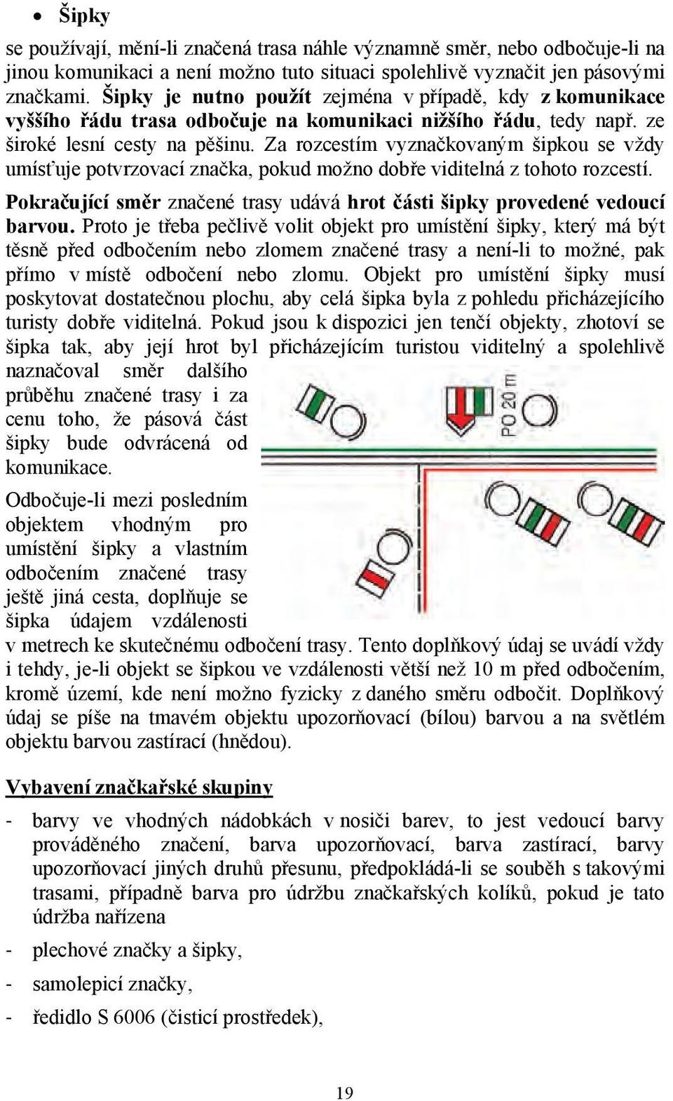 Za rozcestím vyznačkovaným šipkou se vždy umísťuje potvrzovací značka, pokud možno dobře viditelná z tohoto rozcestí. Pokračující směr značené trasy udává hrot části šipky provedené vedoucí barvou.