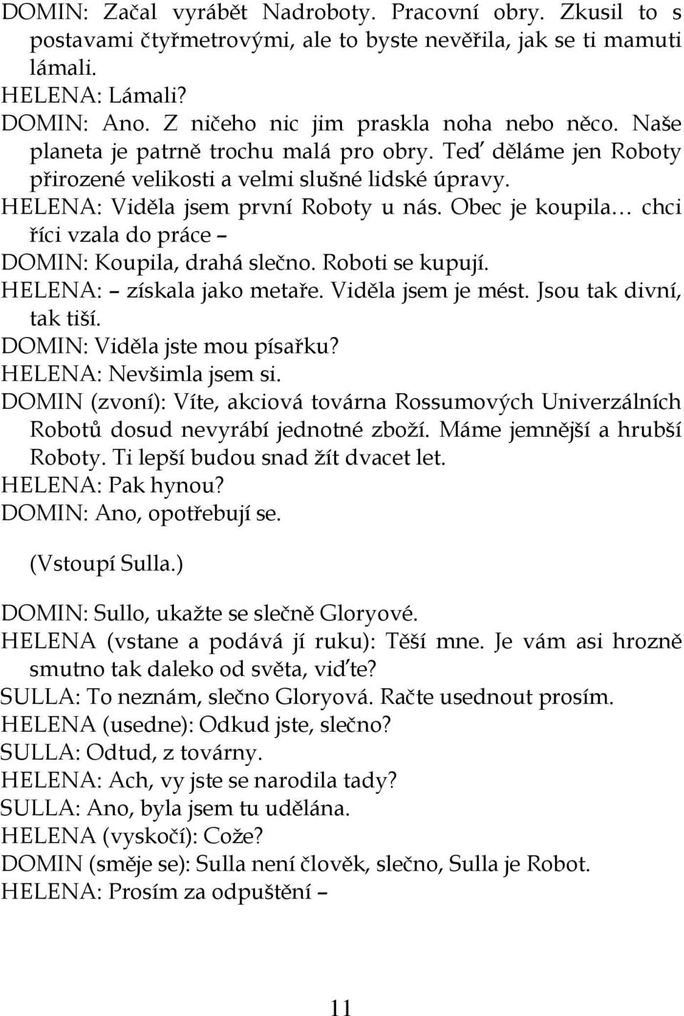 Obec je koupila chci říci vzala do práce DOMIN: Koupila, drahá slečno. Roboti se kupují. HELENA: získala jako metaře. Viděla jsem je mést. Jsou tak divní, tak tiší. DOMIN: Viděla jste mou písařku?