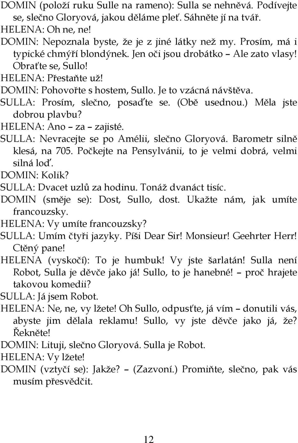 SULLA: Prosím, slečno, posaďte se. (Obě usednou.) Měla jste dobrou plavbu? HELENA: Ano za zajisté. SULLA: Nevracejte se po Amélii, slečno Gloryová. Barometr silně klesá, na 705.