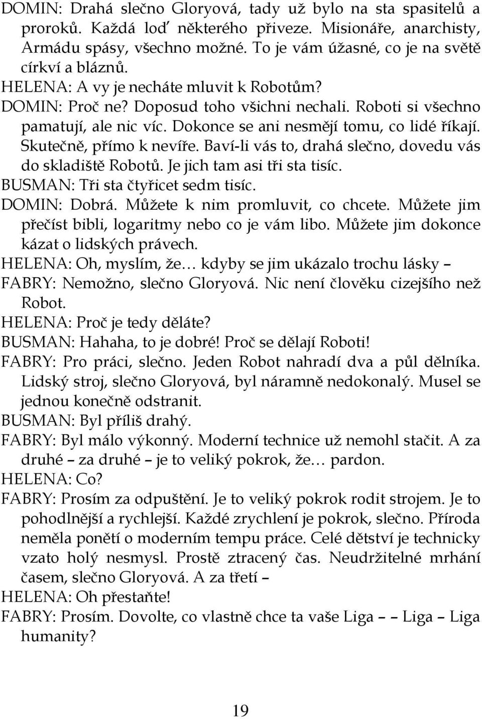 Dokonce se ani nesmějí tomu, co lidé říkají. Skutečně, přímo k nevíře. Baví-li vás to, drahá slečno, dovedu vás do skladiště Robotů. Je jich tam asi tři sta tisíc. BUSMAN: Tři sta čtyřicet sedm tisíc.