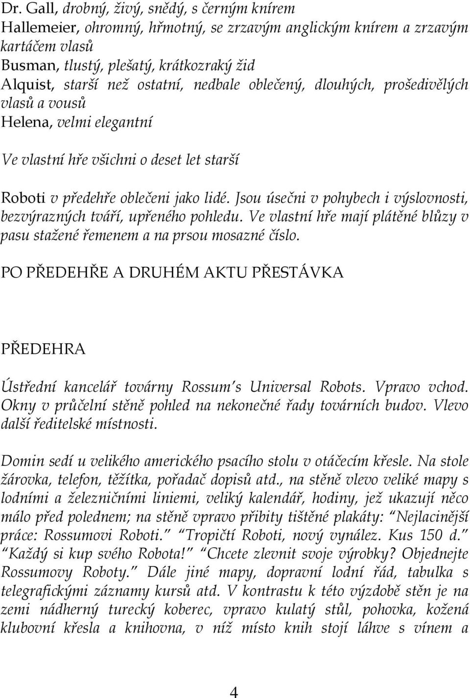 Jsou úsečni v pohybech i výslovnosti, bezvýrazných tváří, upřeného pohledu. Ve vlastní hře mají plátěné blůzy v pasu stažené řemenem a na prsou mosazné číslo.