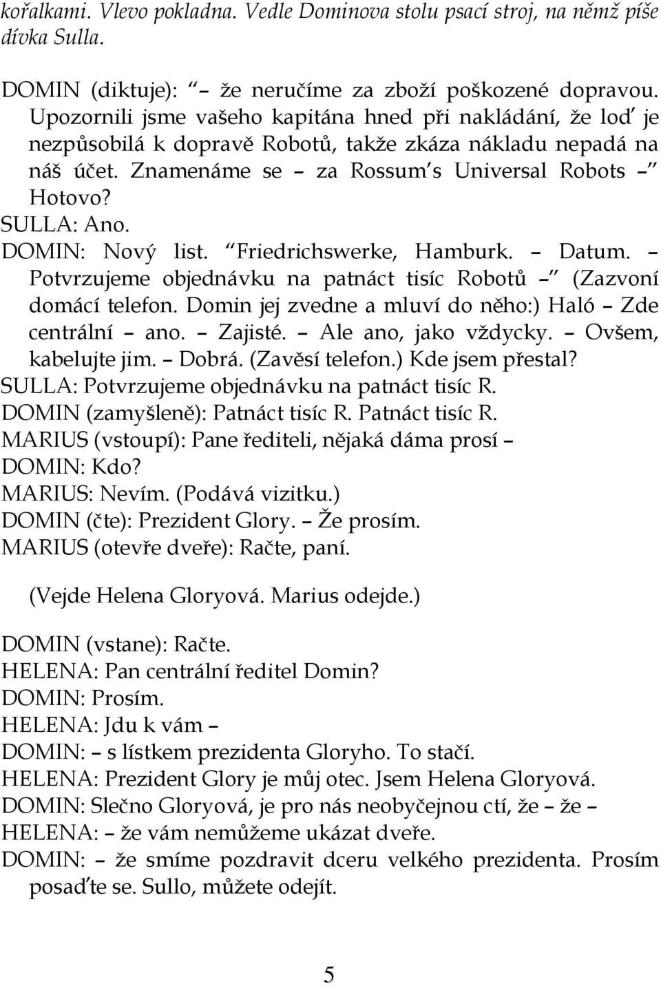 DOMIN: Nový list. Friedrichswerke, Hamburk. Datum. Potvrzujeme objednávku na patnáct tisíc Robotů (Zazvoní domácí telefon. Domin jej zvedne a mluví do něho:) Haló Zde centrální ano. Zajisté.