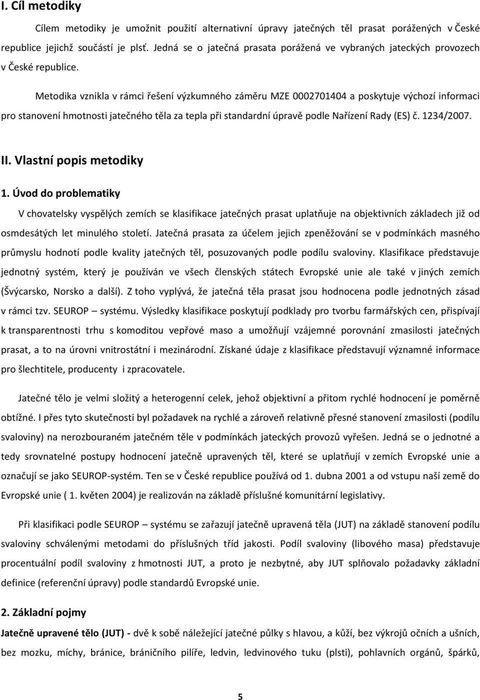 Metodika vznikla v rámci řešení výzkumného záměru MZE 0002701404 a poskytuje výchozí informaci pro stanovení hmotnosti jatečného těla za tepla při standardní úpravě podle Nařízení Rady (ES) č.