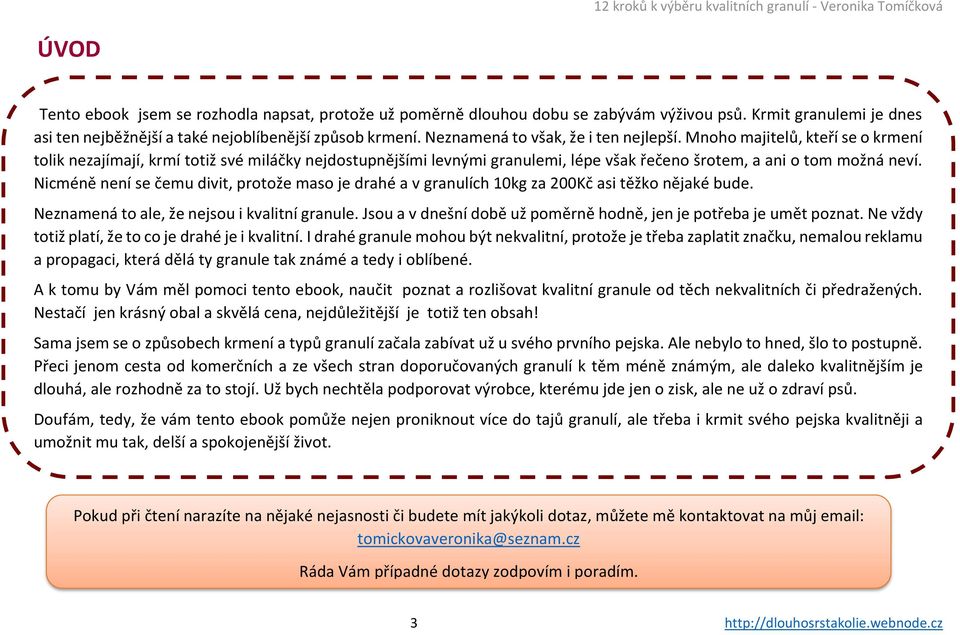 Nicméně není se čemu divit, protože maso je drahé a v granulích 10kg za 200Kč asi těžko nějaké bude. Neznamená to ale, že nejsou i kvalitní granule.