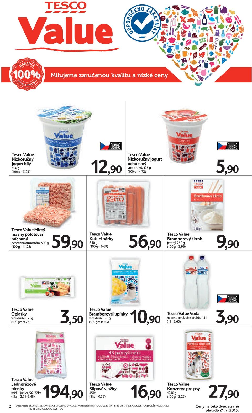 9,90 Tesco Value Oplatky více druhů, 36 g (100 g = 9,72) Tesco Value Bramborové lupínky více druhů, 75 g Tesco Value Voda 3,50 (100 g = 14,53) 10,90 3,90 neochucená, více druhů, 1,5 l (1 l = 2,60)