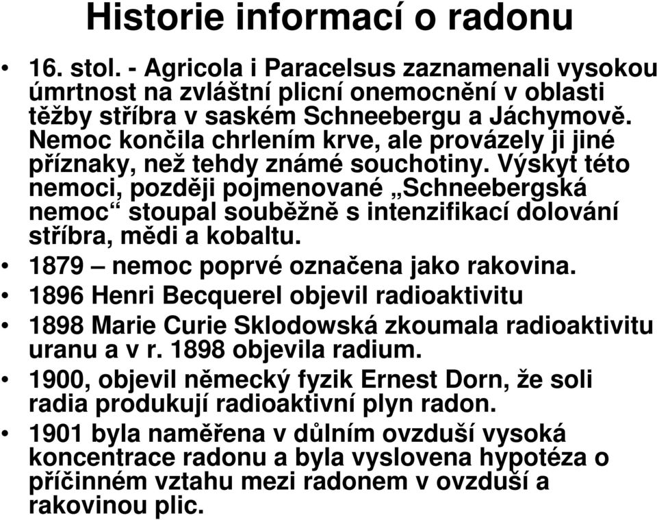 Výskyt této nemoci, později pojmenované Schneebergská nemoc stoupal souběžně s intenzifikací dolování stříbra, mědi a kobaltu. 1879 nemoc poprvé označena jako rakovina.