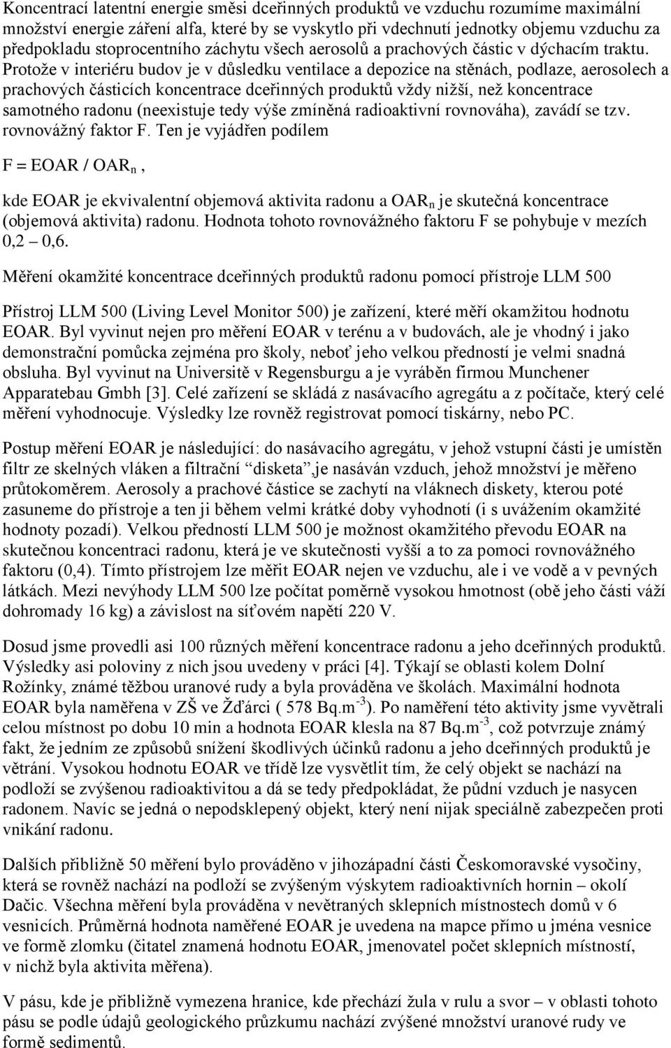 Protože v interiéru budov je v důsledku ventilace a depozice na stěnách, podlaze, aerosolech a prachových částicích koncentrace dceřinných produktů vždy nižší, než koncentrace samotného radonu