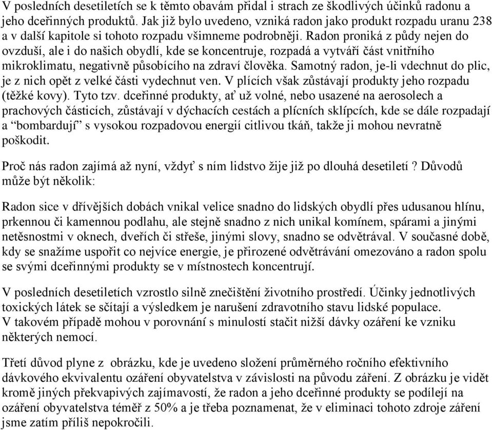 Radon proniká z půdy nejen do ovzduší, ale i do našich obydlí, kde se koncentruje, rozpadá a vytváří část vnitřního mikroklimatu, negativně působícího na zdraví člověka.