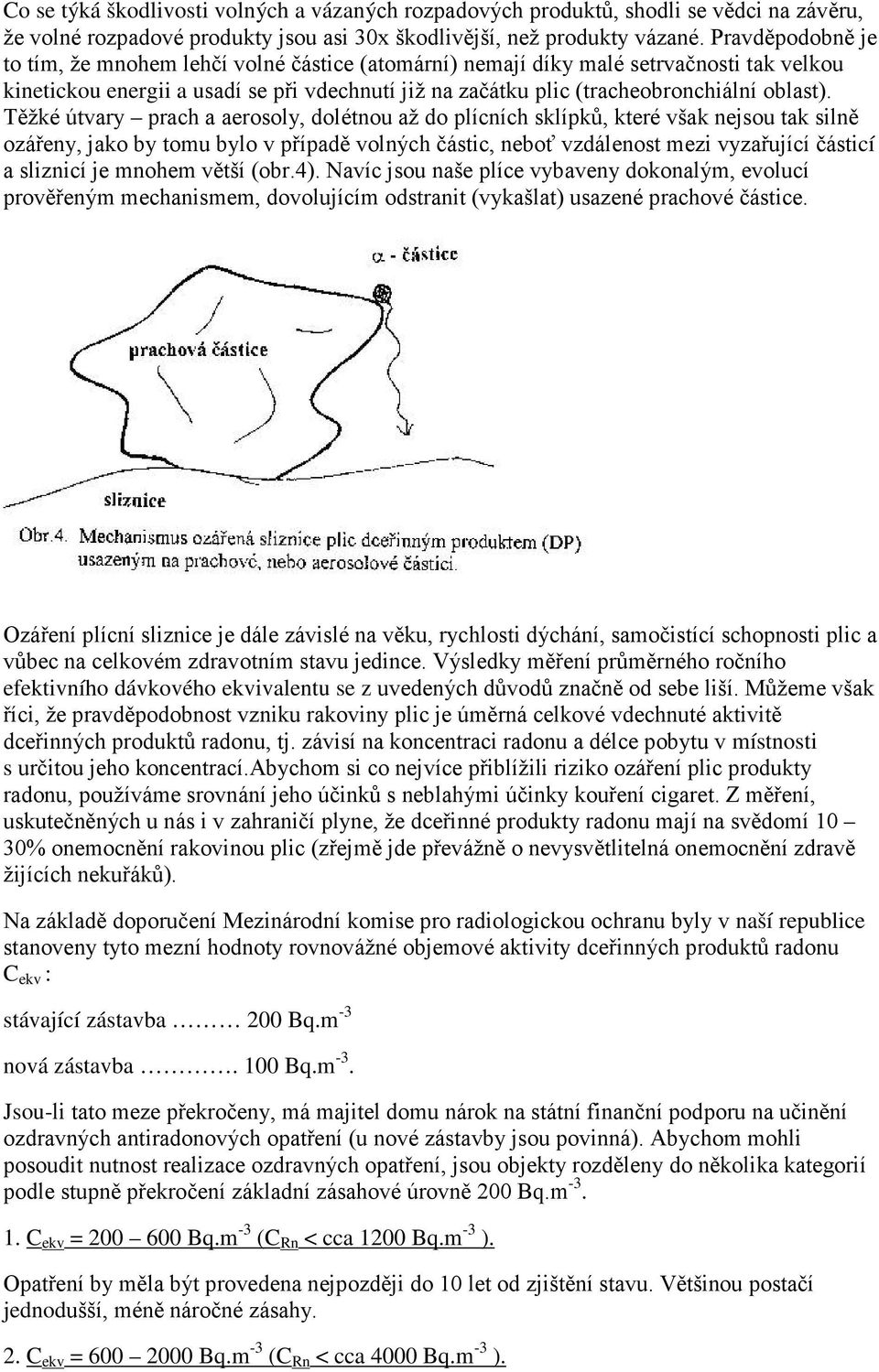 Těžké útvary prach a aerosoly, dolétnou až do plícních sklípků, které však nejsou tak silně ozářeny, jako by tomu bylo v případě volných částic, neboť vzdálenost mezi vyzařující částicí a sliznicí je