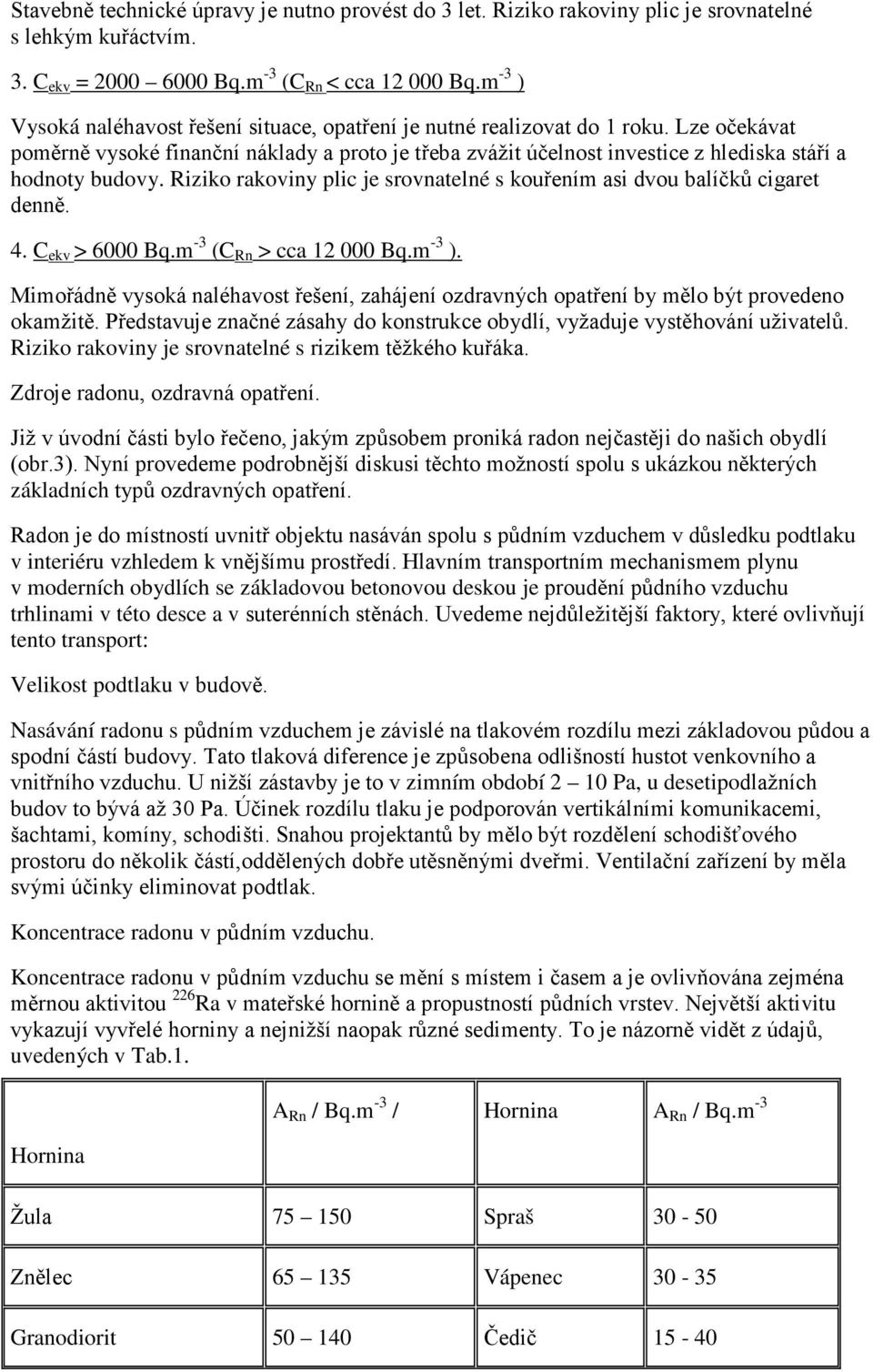 Lze očekávat poměrně vysoké finanční náklady a proto je třeba zvážit účelnost investice z hlediska stáří a hodnoty budovy.