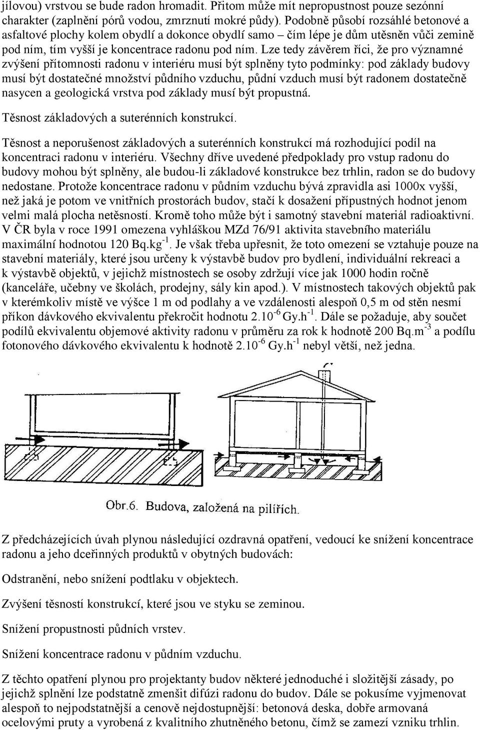 Lze tedy závěrem říci, že pro významné zvýšení přítomnosti radonu v interiéru musí být splněny tyto podmínky: pod základy budovy musí být dostatečné množství půdního vzduchu, půdní vzduch musí být