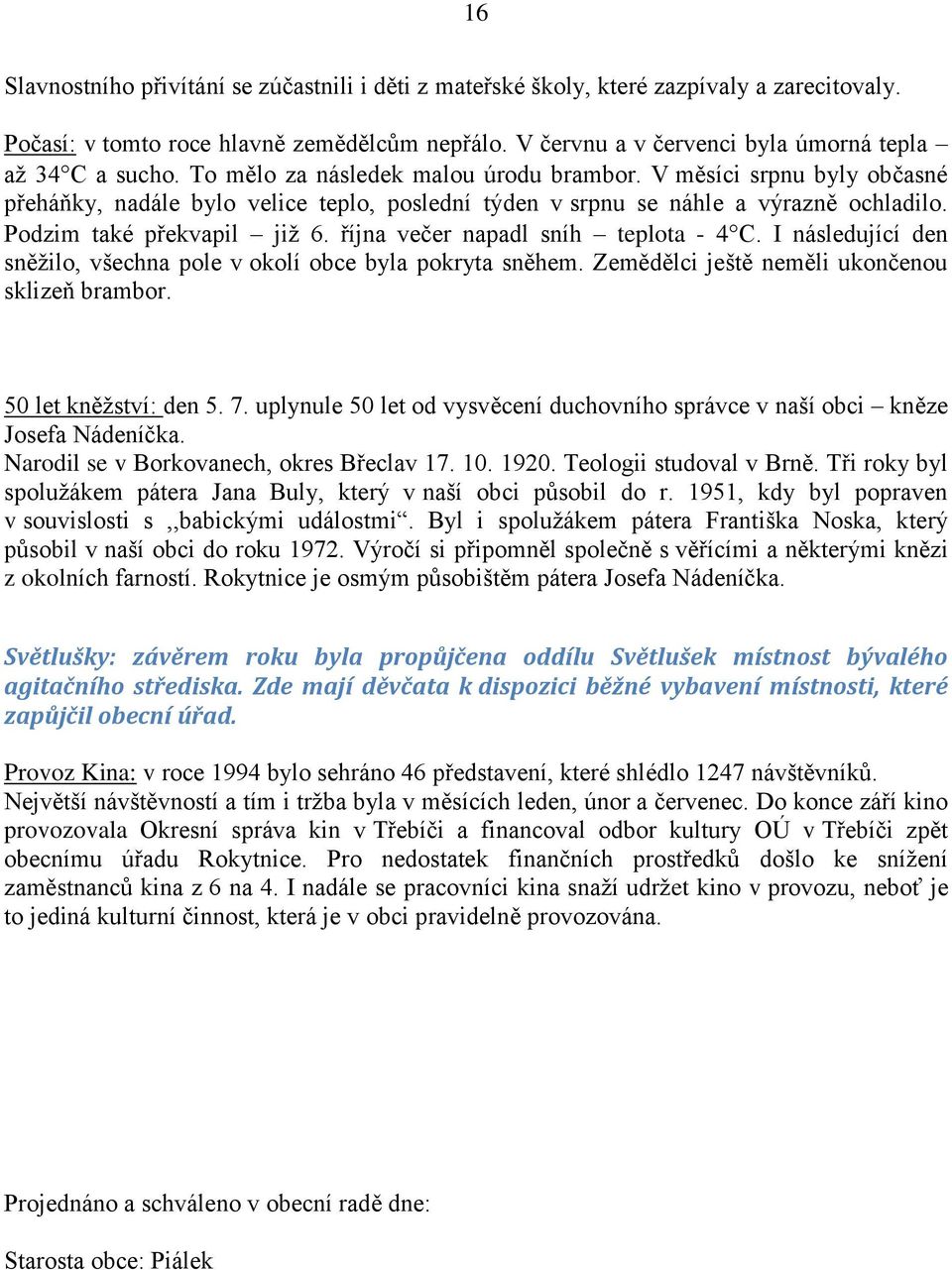 V měsíci srpnu byly občasné přeháňky, nadále bylo velice teplo, poslední týden v srpnu se náhle a výrazně ochladilo. Podzim také překvapil již 6. října večer napadl sníh teplota - 4 C.