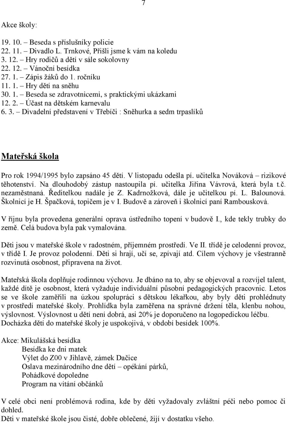 V listopadu odešla pí. učitelka Nováková rizikové těhotenství. Na dlouhodobý zástup nastoupila pí. učitelka Jiřina Vávrová, která byla t.č. nezaměstnaná. Ředitelkou nadále je Z.