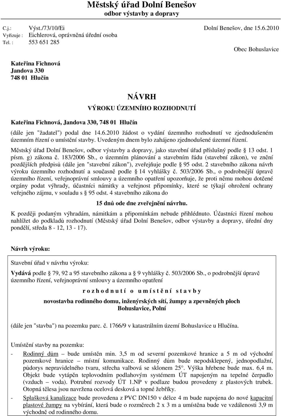 Uvedeným dnem bylo zahájeno zjednodušené územní řízení. Městský úřad Dolní Benešov, odbor výstavby a dopravy, jako stavební úřad příslušný podle 13 odst. 1 písm. g) zákona č. 183/2006 Sb.