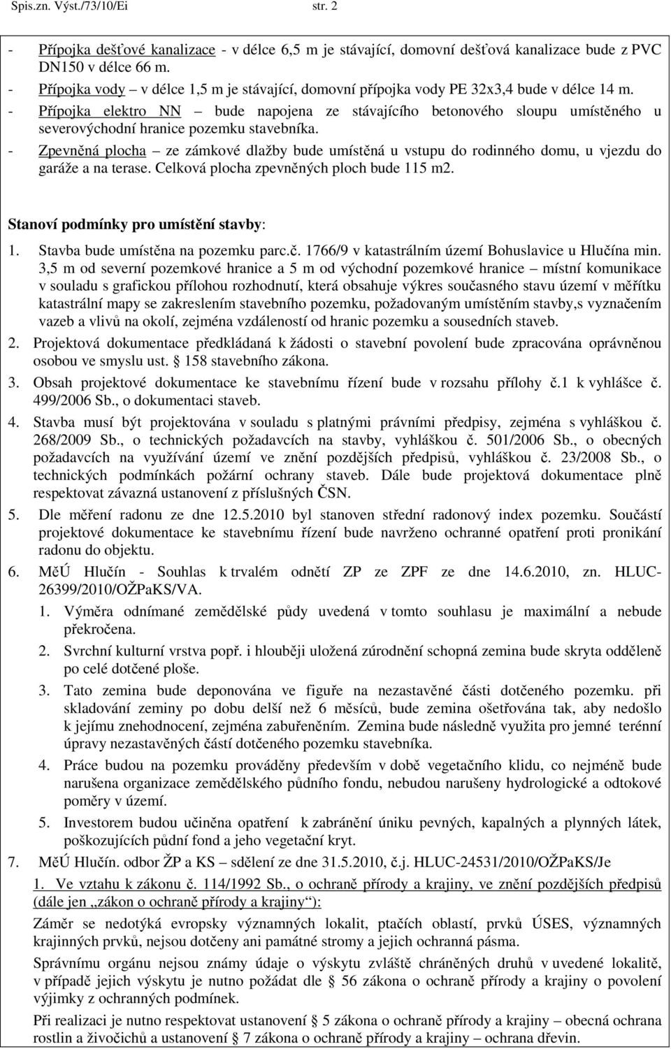 - Přípojka elektro NN bude napojena ze stávajícího betonového sloupu umístěného u severovýchodní hranice pozemku stavebníka.