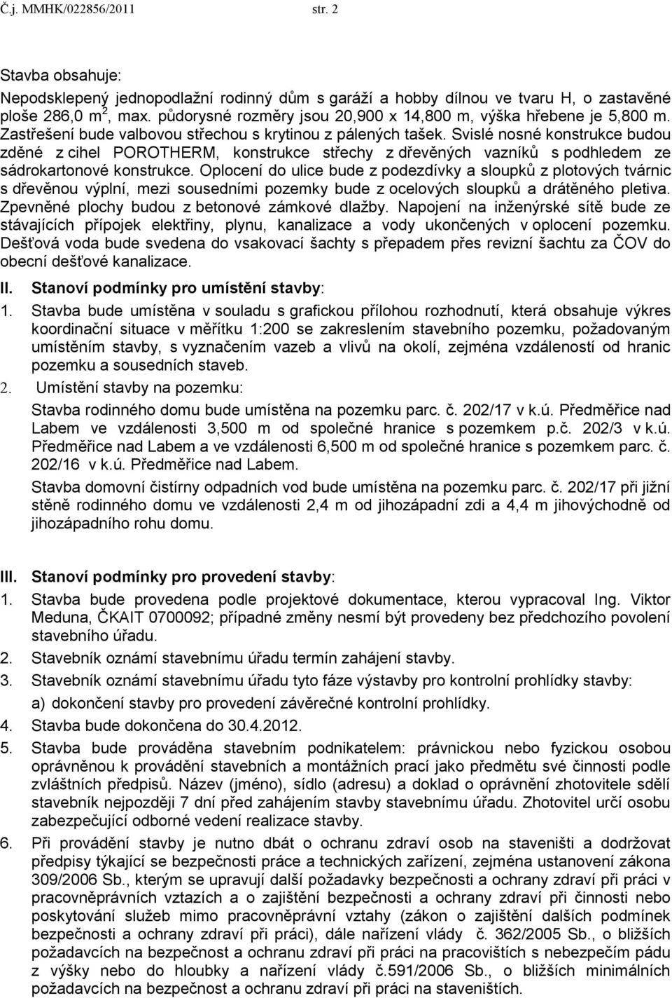 Svislé nosné konstrukce budou zděné z cihel POROTHERM, konstrukce střechy z dřevěných vazníků s podhledem ze sádrokartonové konstrukce.