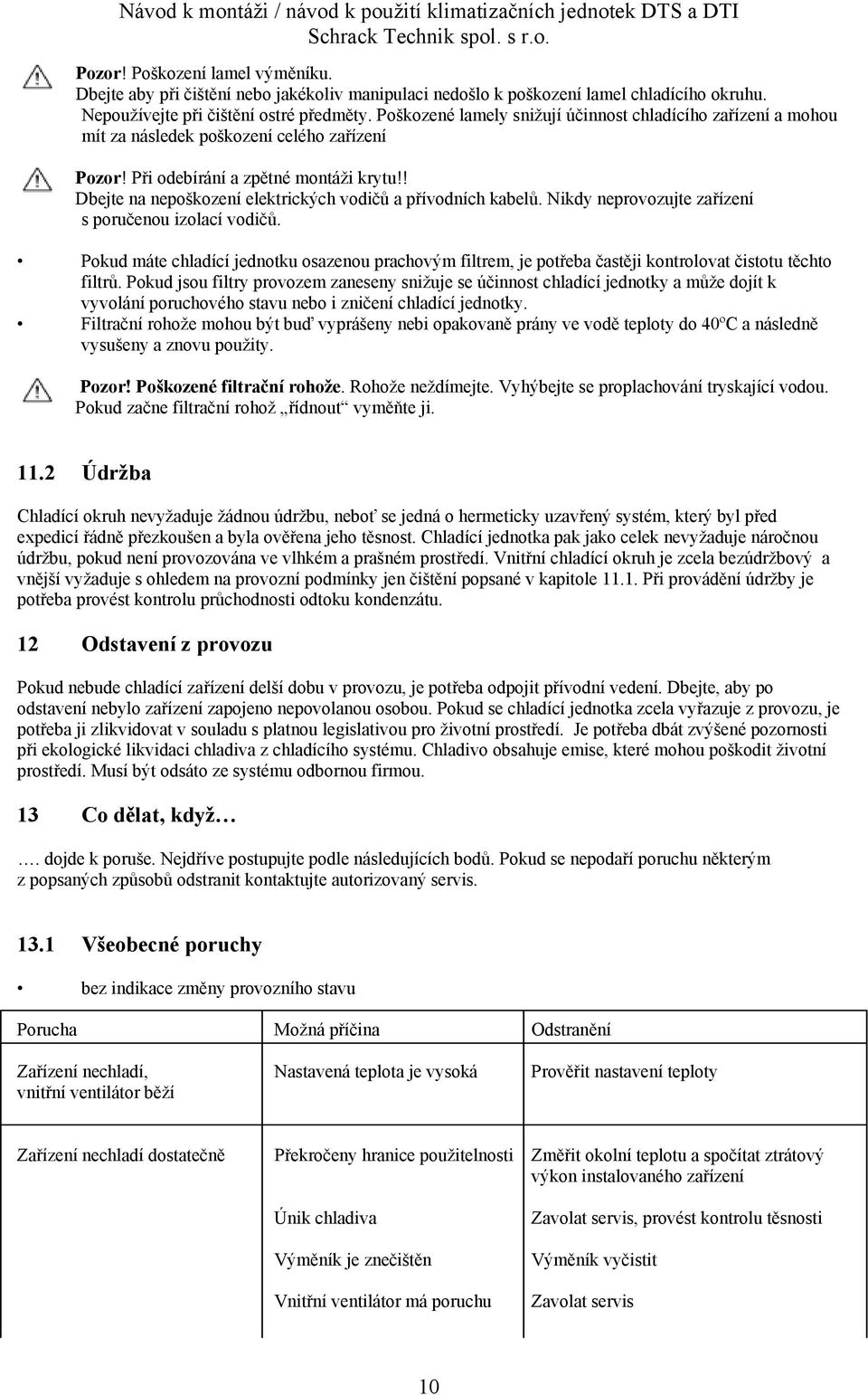 ! Dbejte na nepoškození elektrických vodičů a přívodních kabelů. Nikdy neprovozujte zařízení s poručenou izolací vodičů.