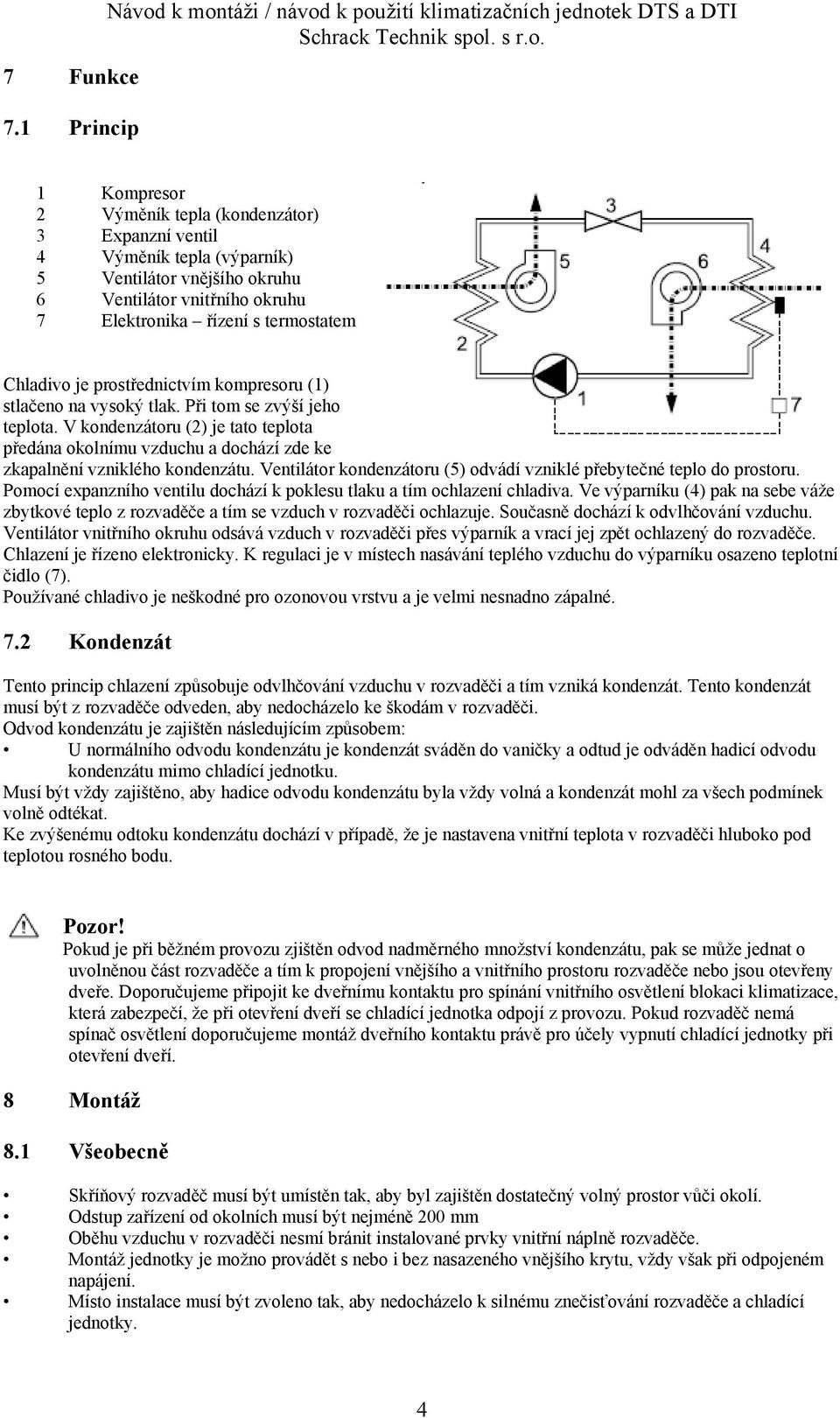 Ventilátor vnitřního okruhu 7 Elektronika řízení s termostatem Chladivo je prostřednictvím kompresoru (1) stlačeno na vysoký tlak. Při tom se zvýší jeho teplota.