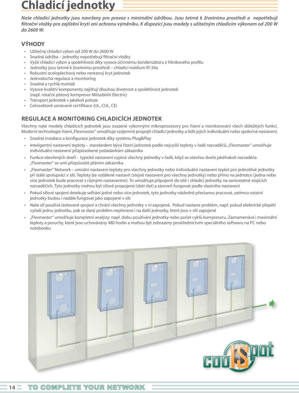 VÝHODY Užitečný chladicí výkon od W do 26 W Snadná údržba jednotky nepotřebují filtrační vložky Vyšší chladicí výkon a spolehlivost díky vysoce účinnému kondenzátoru z hliníkového profilu Jednotky