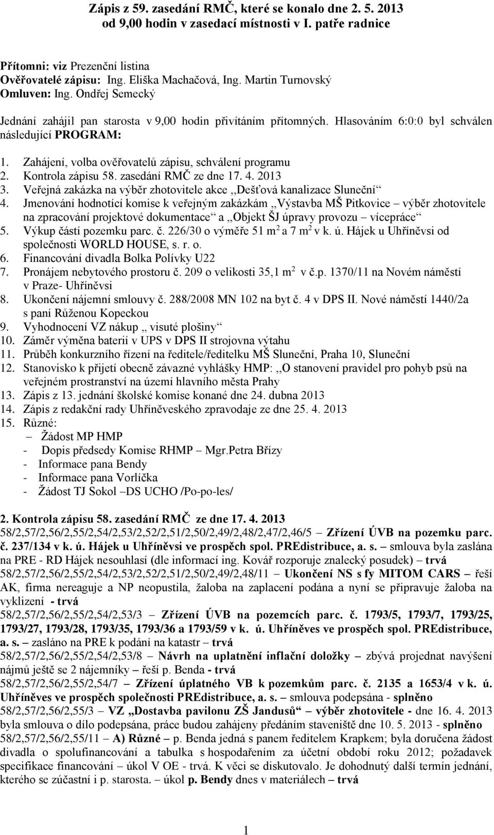 Zahájení, volba ověřovatelů zápisu, schválení programu 2. Kontrola zápisu 58. zasedání RMČ ze dne 17. 4. 2013 3. Veřejná zakázka na výběr zhotovitele akce,,dešťová kanalizace Sluneční 4.