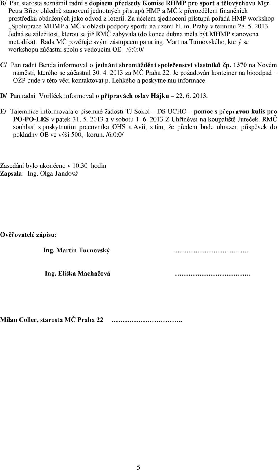 Za účelem sjednocení přístupů pořádá HMP workshop Spolupráce MHMP a MČ v oblasti podpory sportu na území hl. m. Prahy v termínu 28. 5. 2013.